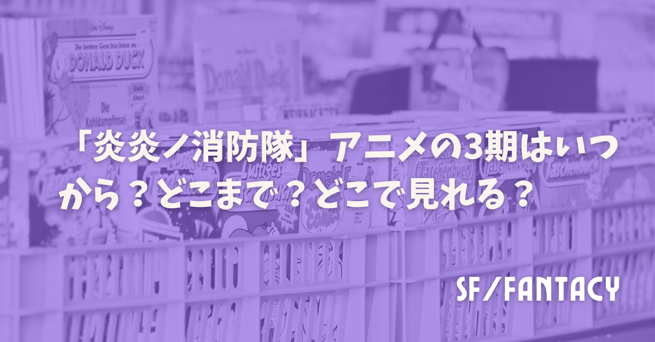 「炎炎ノ消防隊」アニメの3期はいつから？どこまで？どこで見れる？